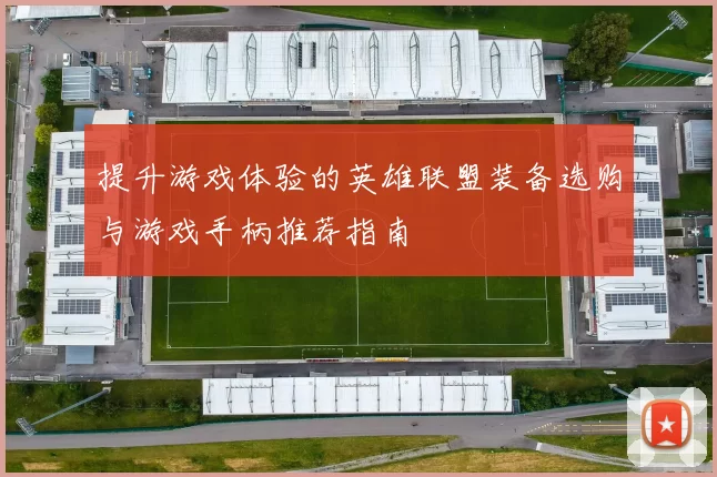 提升游戏体验的英雄联盟装备选购与游戏手柄推荐指南