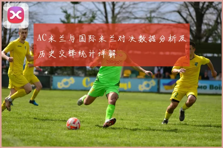 AC米兰与国际米兰对决数据分析及历史交锋统计详解