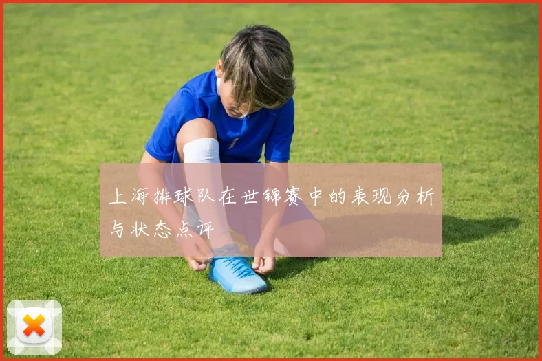 上海排球队在世锦赛中的表现分析与状态点评