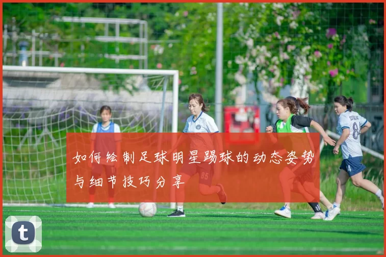 如何绘制足球明星踢球的动态姿势与细节技巧分享