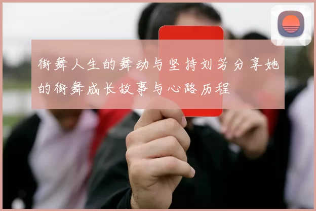 街舞人生的舞动与坚持刘芳分享她的街舞成长故事与心路历程