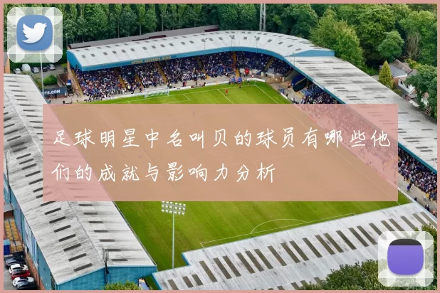 足球明星中名叫贝的球员有哪些他们的成就与影响力分析