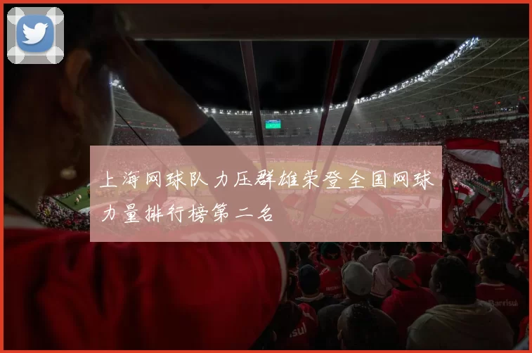 上海网球队力压群雄荣登全国网球力量排行榜第二名