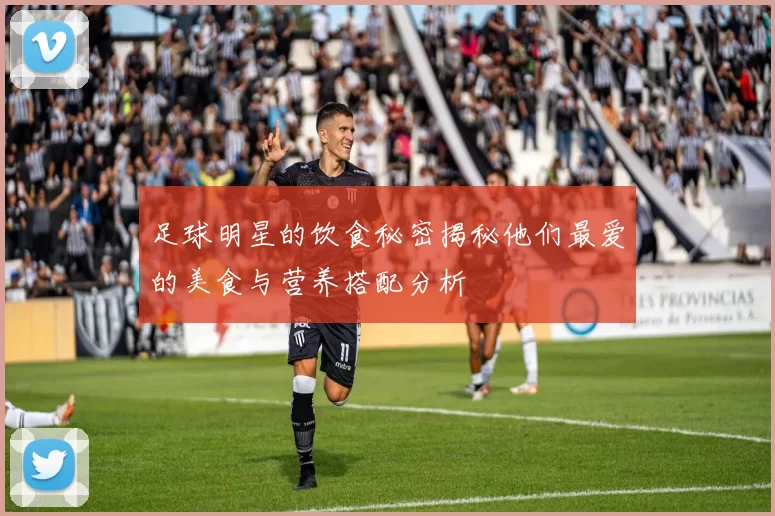 足球明星的饮食秘密揭秘他们最爱的美食与营养搭配分析