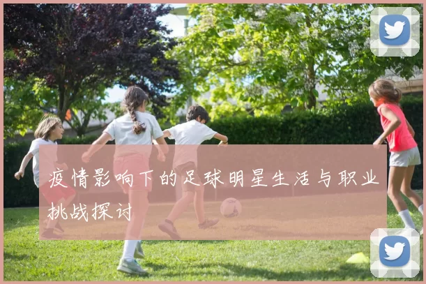 疫情影响下的足球明星生活与职业挑战探讨