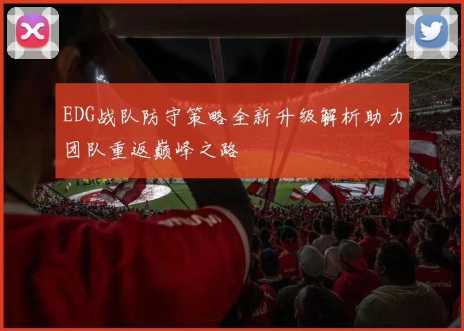 EDG战队防守策略全新升级解析助力团队重返巅峰之路