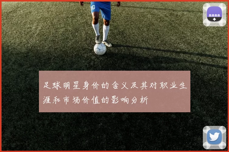 足球明星身价的含义及其对职业生涯和市场价值的影响分析