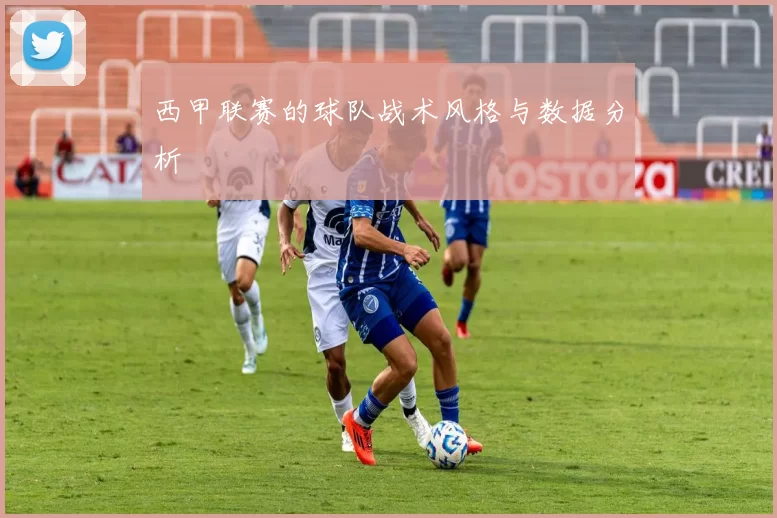 西甲联赛的球队战术风格与数据分析