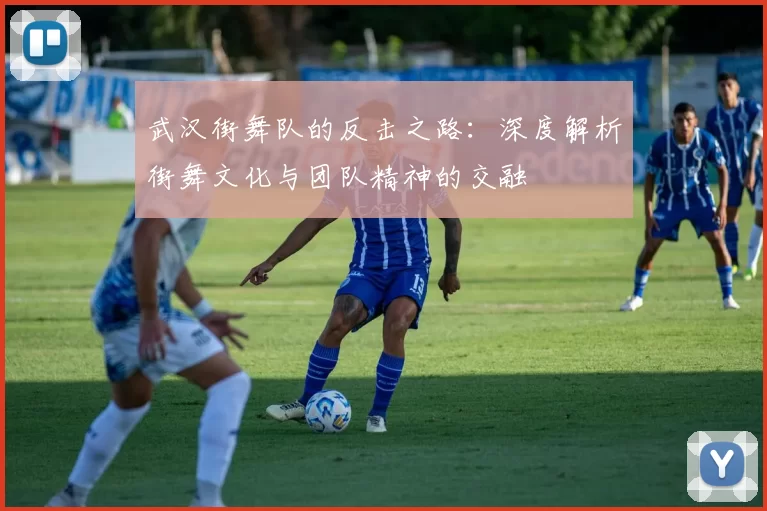 武汉街舞队的反击之路：深度解析街舞文化与团队精神的交融