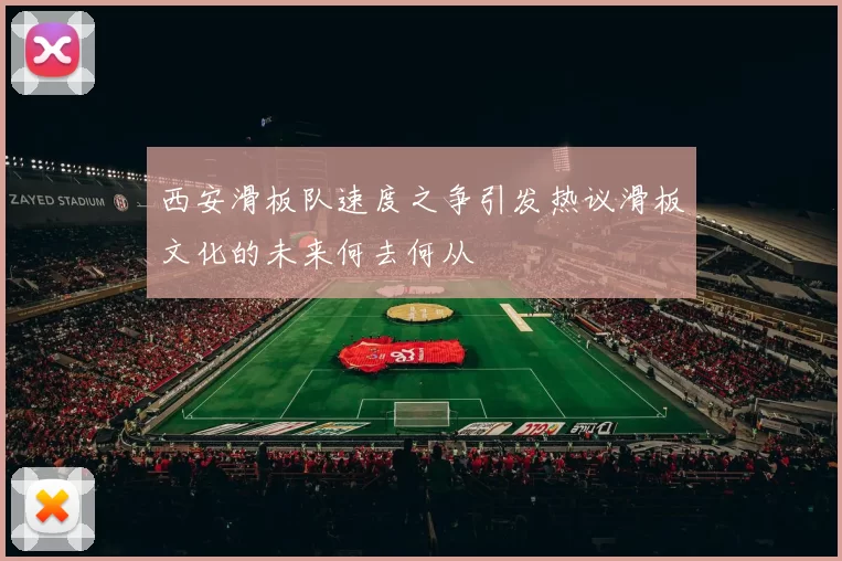 西安滑板队速度之争引发热议滑板文化的未来何去何从