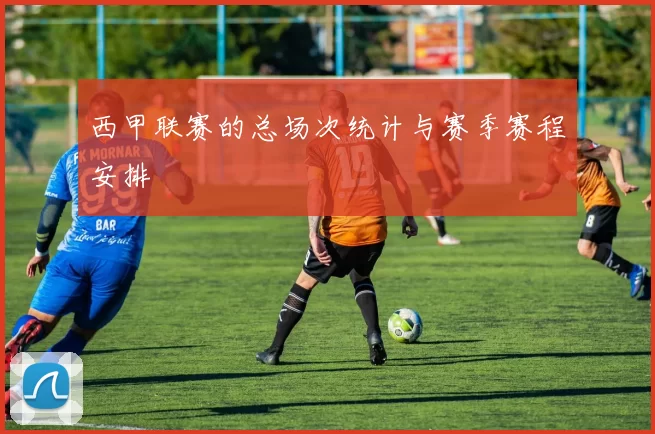 西甲联赛的总场次统计与赛季赛程安排