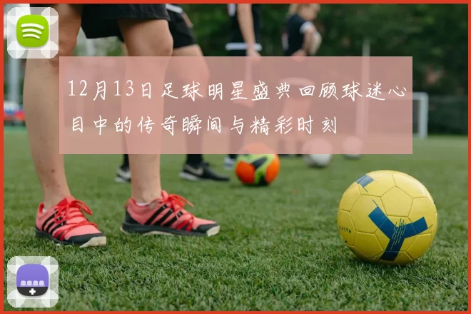 12月13日足球明星盛典回顾球迷心目中的传奇瞬间与精彩时刻