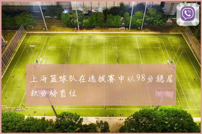上海篮球队在选拔赛中以98分稳居积分榜首位