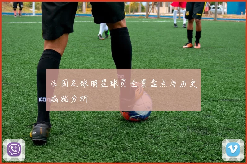 法国足球明星球员全景盘点与历史成就分析