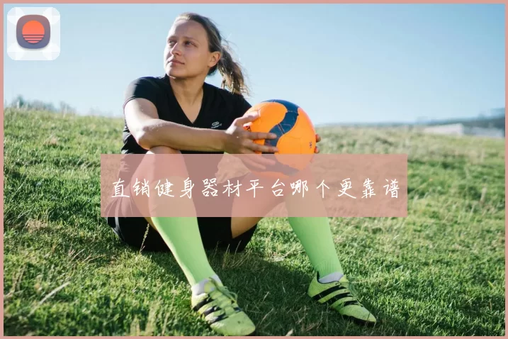 直销健身器材平台哪个更靠谱
