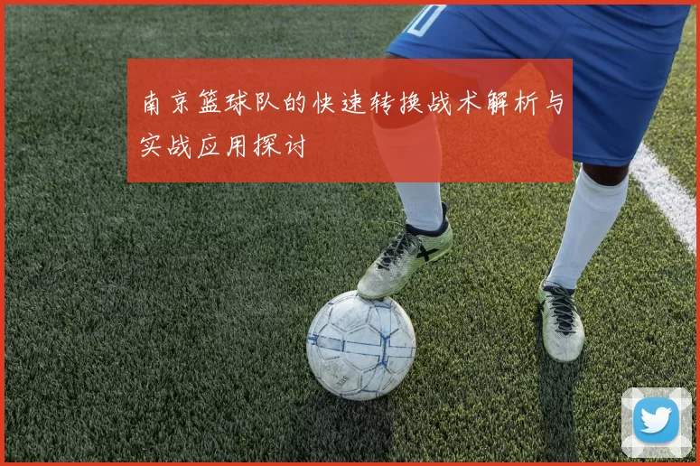 南京篮球队的快速转换战术解析与实战应用探讨
