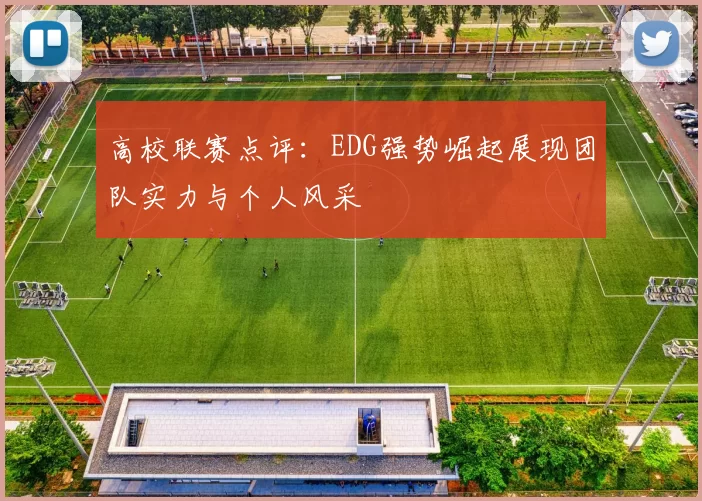 高校联赛点评：EDG强势崛起展现团队实力与个人风采