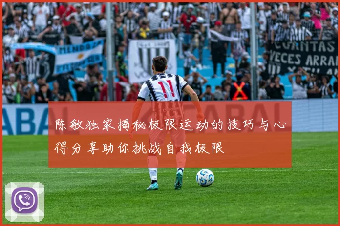 陈敏独家揭秘极限运动的技巧与心得分享助你挑战自我极限