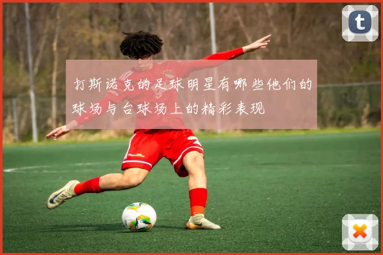 打斯诺克的足球明星有哪些他们的球场与台球场上的精彩表现
