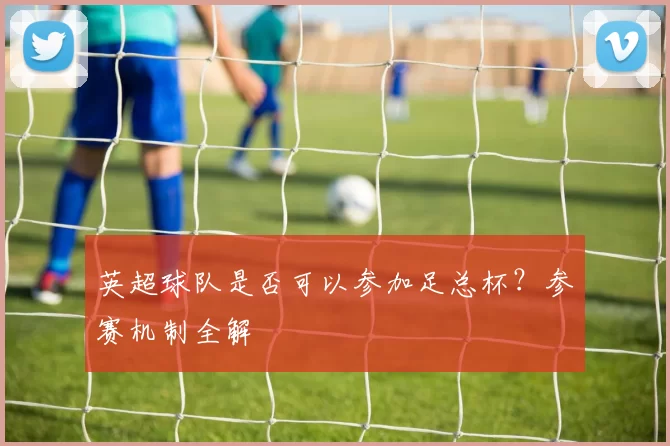 英超球队是否可以参加足总杯？参赛机制全解